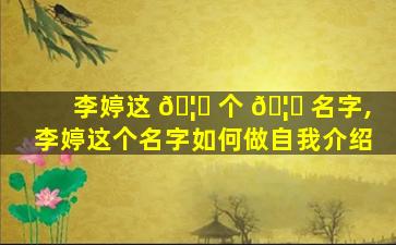 李婷这 🦈 个 🦉 名字,李婷这个名字如何做自我介绍